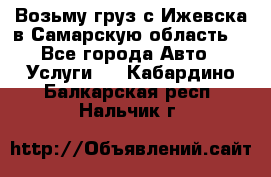 Возьму груз с Ижевска в Самарскую область. - Все города Авто » Услуги   . Кабардино-Балкарская респ.,Нальчик г.